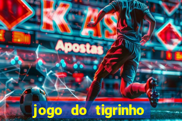 jogo do tigrinho que ganha dinheiro no cadastro